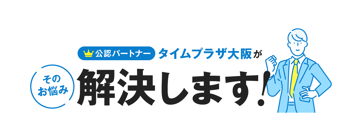 公認パートナータイムプラザ大阪がそのお悩み解決します！